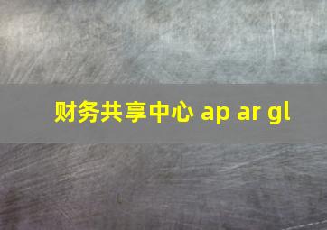 财务共享中心 ap ar gl